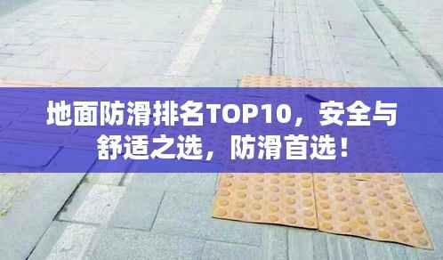 地面防滑排名TOP10,安全与舒适之选,防滑首选!