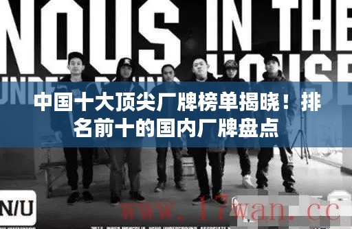 中国十大顶尖厂牌榜单揭晓!排名前十的国内厂牌盘点