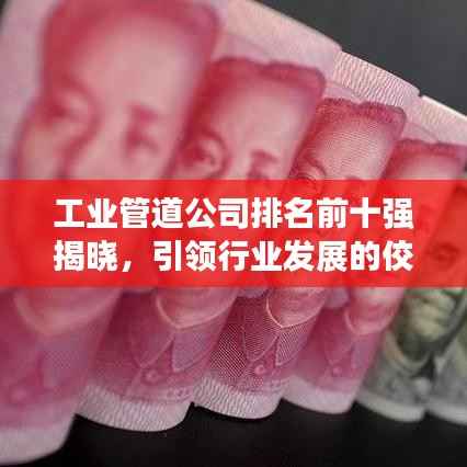工业管道公司排名前十强揭晓,引领行业发展的佼佼者榜单