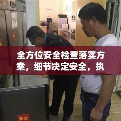 全方位安全检查落实方案,细节决定安全,执行决定成效
