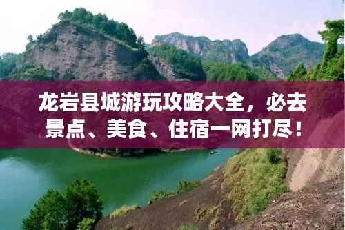 龙岩县城游玩攻略大全,必去景点、美食、住宿一网打尽!