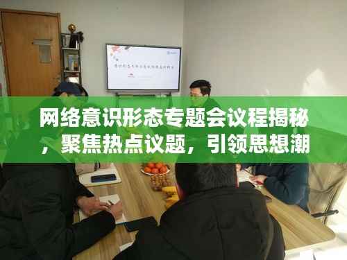 网络意识形态专题会议程揭秘,聚焦热点议题,引领思想潮流