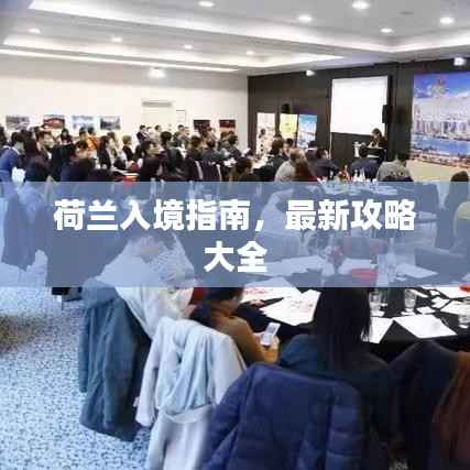 荷兰入境指南,最新攻略大全