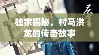 独家揭秘,村马洪龙的传奇故事