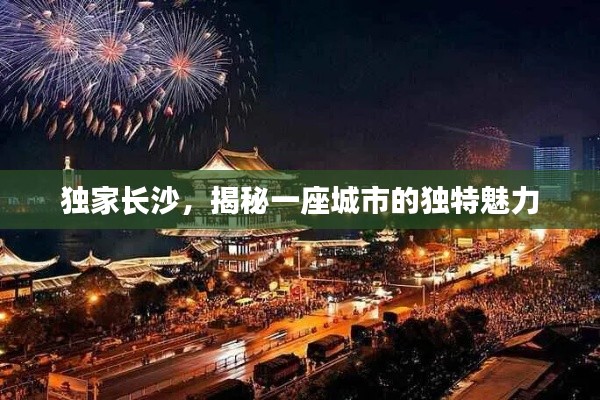 独家长沙,揭秘一座城市的独特魅力