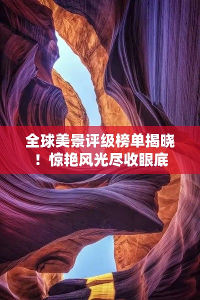 全球美景评级榜单揭晓!惊艳风光尽收眼底