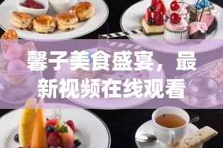 馨子美食盛宴，最新视频在线观看，满足你的味蕾享受！