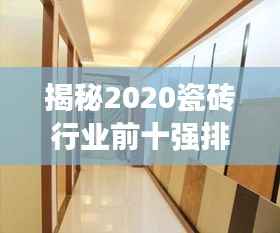 揭秘2020瓷砖行业前十强排名,优质品牌选择尽在掌握