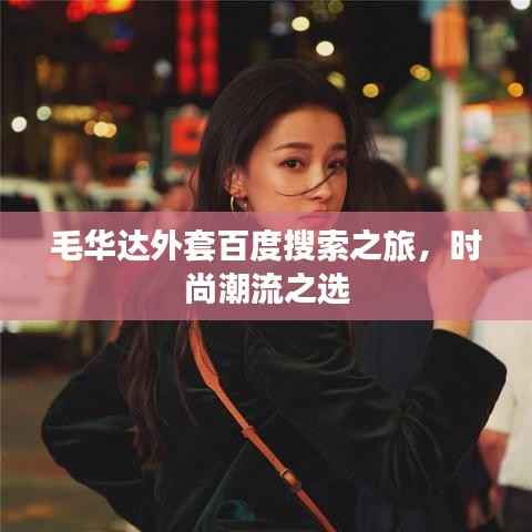 毛华达外套百度搜索之旅,时尚潮流之选